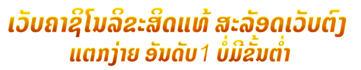 ເວັບຄາຊິໂນລິຂະສິດແທ້ ສະລັອດເວັບຕົງ ແຕກງ່າຍ ອັນດັບ1 ບໍ່ມີຂັ້ນຕໍ່າ