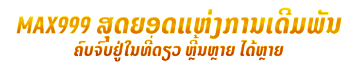 Max999 ສຸດຍອດແຫ່ງການເດີມພັນ ຄົບຈົບຢູ່ໃນທີ່ດຽວ ຫຼີ້ນຫຼາຍ ໄດ້ຫຼາຍ